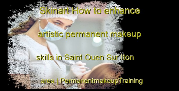 Skinart How to enhance artistic permanent makeup skills in Saint Ouen Sur Iton area | PermanentmakeupTraining | PermanentmakeupClasses | SkinartTraining-France